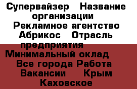 Супервайзер › Название организации ­ Рекламное агентство Абрикос › Отрасль предприятия ­ BTL › Минимальный оклад ­ 1 - Все города Работа » Вакансии   . Крым,Каховское